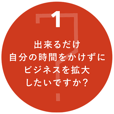 １出来るだけ自分の時間をかけずにビジネスを拡大したいですか