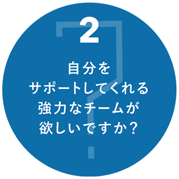 ２自分をサポートしてくれる強力なチームが欲しいですか？